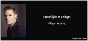 moonlight as a singer. - Bryan Adams