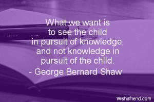 ... in pursuit of knowledge, and not knowledge in pursuit of the child