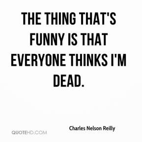 Charles Nelson Reilly - The thing that's funny is that everyone thinks ...