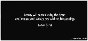 Beauty will snatch us by the heart and love us until we are raw with ...