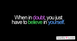 heartiful:“When in doubt, you just have to believe in yourself ...