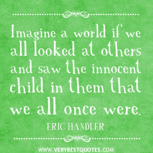 Imagine a world if we all looked at others and saw the innocent child ...