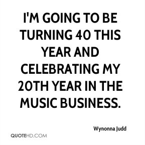 Wynonna Judd - I'm going to be turning 40 this year and celebrating my ...