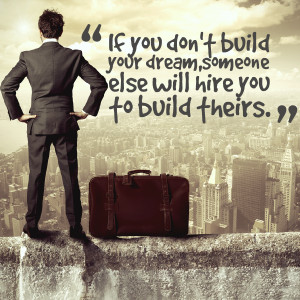 If you don't build your dream someone will hire you to help build ...
