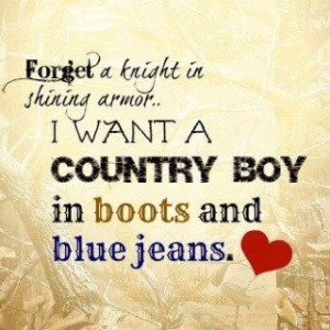 Forget the knight in shining armor, I want a country boy in boots and ...
