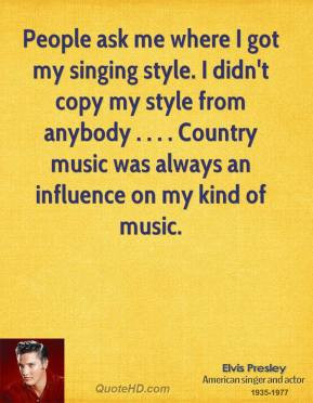 - People ask me where I got my singing style. I didn't copy my style ...