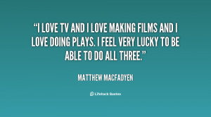 quote-Matthew-Macfadyen-i-love-tv-and-i-love-making-133969_2.png