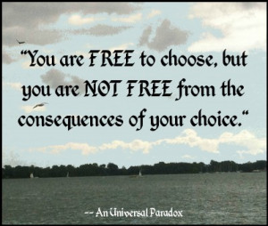 you are free to choose but you are not free from the consequences of ...