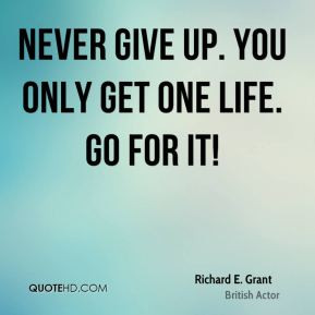 Richard E. Grant - Never give up. You only get one life. Go for it!