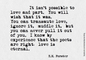 Forster : Love is eternal. You can transmute it, ignore it ...