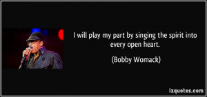... my part by singing the spirit into every open heart. - Bobby Womack