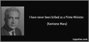 have never been bribed as a Prime Minister. - Kamisese Mara