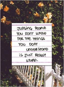 Judging people you don't know for the things you don't understand is ...