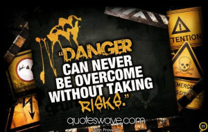 Danger can never be overcome without taking risks.