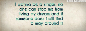 wanna be a singer, no one can stop me from living my dream and if ...