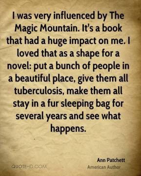 Ann Patchett - I was very influenced by The Magic Mountain. It's a ...