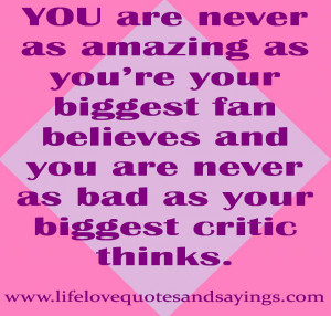 amazing as you’re your biggest fan believes and you are never as bad ...