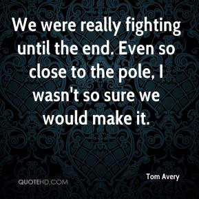 Tom Avery - We were really fighting until the end. Even so close to ...