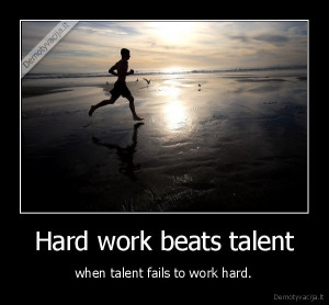 Hard work beats talent - when talent fails to work hard.