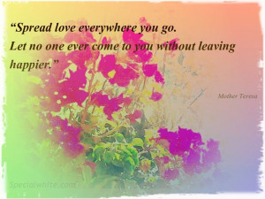 ... one ever come to you without leaving happier.” Author: Mother Teresa