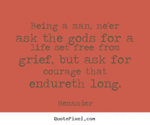 Life quotes - Being a man, ne'er ask the gods for a life set free..