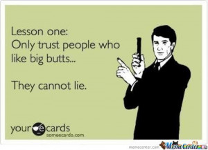 Like Big Butts And I Cannot Lie...