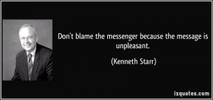 Don't blame the messenger because the message is unpleasant. - Kenneth ...