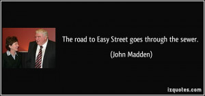 The road to Easy Street goes through the sewer. - John Madden