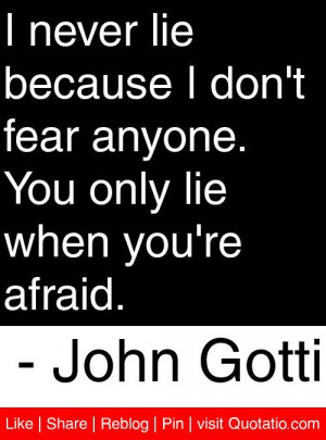 ... . You only lie when you're afraid. – John Gotti #quotes #quotations