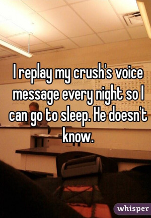 replay my crush's voice message every night so I can go to sleep. He ...