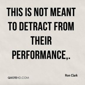 Ron Clark - This is not meant to detract from their performance,.