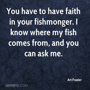 You have to have faith in your fishmonger. I know where my fish comes ...