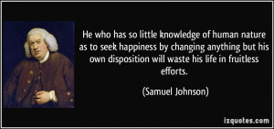 He who has so little knowledge of human nature as to seek happiness by ...