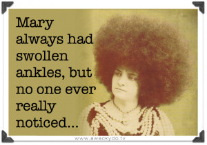 ... ... Mary always had swollen ankles, but no one ever really noticed