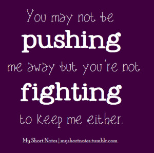 ... with You May Not Be Pushing Me Away But You Re Not Fighting To Keep Me