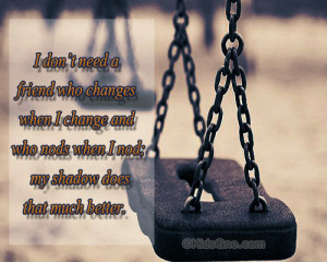 ... Who Changes When I Change Who Nods When I Nod - Friendship Quote