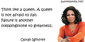 Think like a queen. A queen is not afraid to fail. Failure is another ...