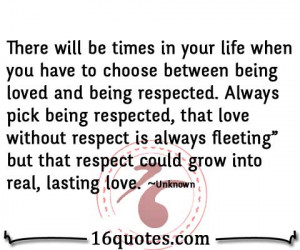 to choose between being loved and being respected. Always pick being ...