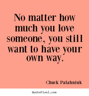Quotes about love - No matter how much you love someone, you still ...