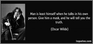 ... person. Give him a mask, and he will tell you the truth. - Oscar Wilde