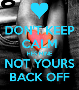 dont-keep-calm-hes-mine-not-yours-back-off.png