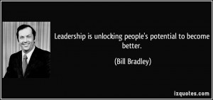... is unlocking people's potential to become better. - Bill Bradley