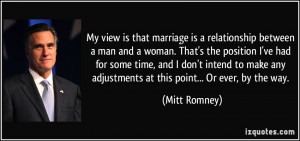 My view is that marriage is a relationship between a man and a woman ...