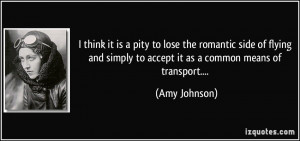 think it is a pity to lose the romantic side of flying and simply to ...