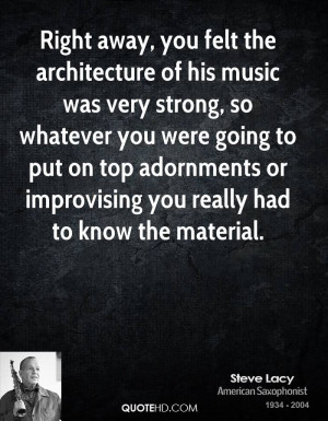 Right away, you felt the architecture of his music was very strong, so ...