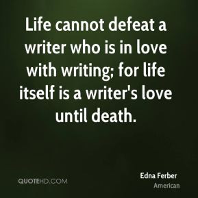 Edna Ferber - Life cannot defeat a writer who is in love with writing ...