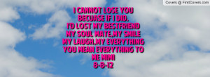 Cannot Lose YouBecuase If I Did.I'd Lost My BestFriendMy Soul Mate,My ...