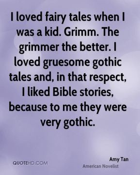 Amy Tan - I loved fairy tales when I was a kid. Grimm. The grimmer the ...