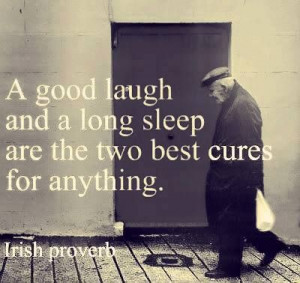 good laugh and a long sleep are the two best cures for anything.