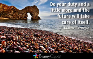 Do your duty and a little more and the future will take care of itself ...